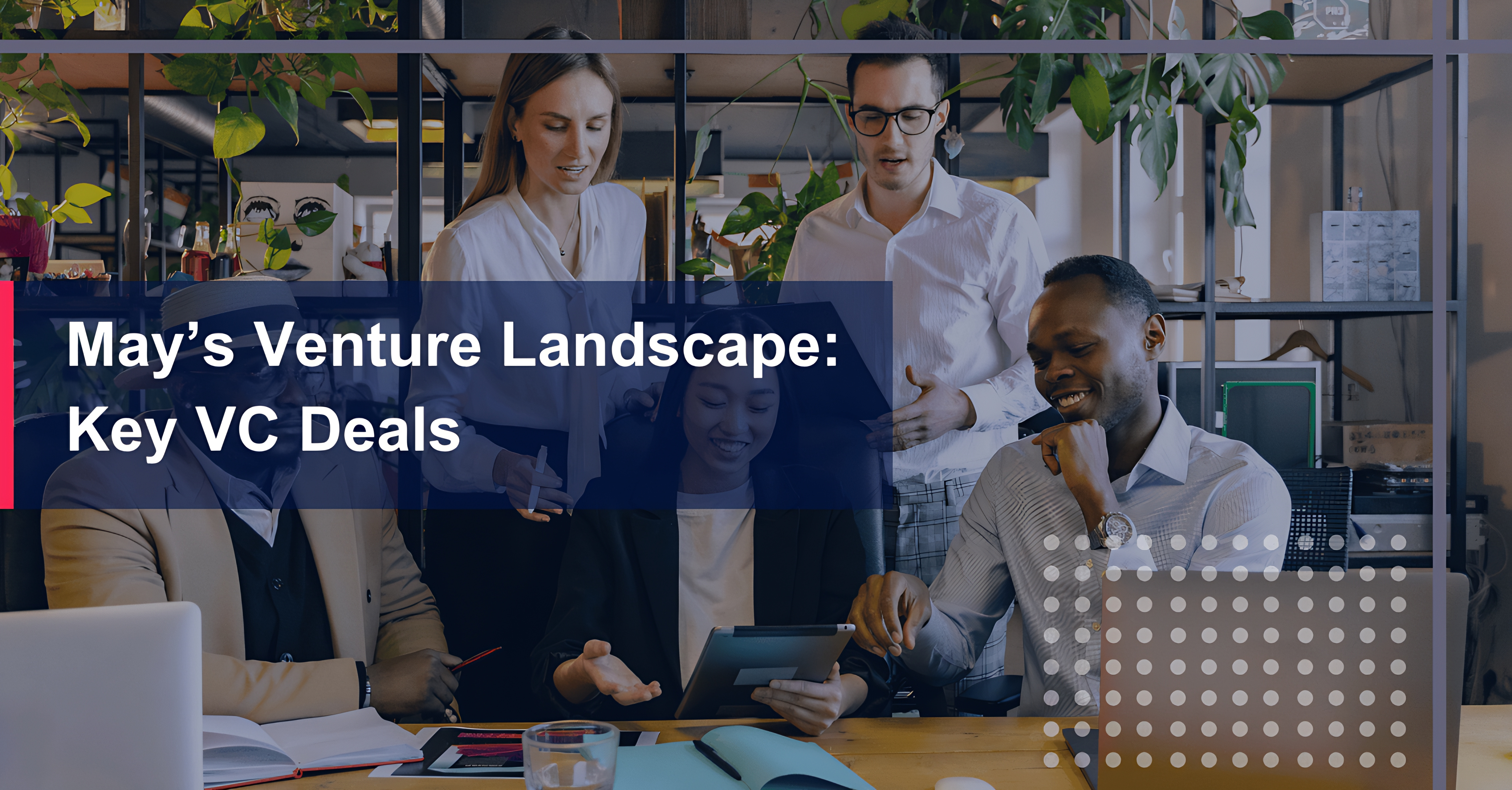 May’s Venture Landscape: Key VC Deals